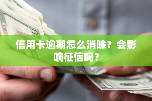 北京信用卡逾期怎么消除？会影响征信吗？