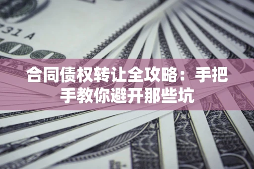 北京合同债权转让全攻略：手把手教你避开那些坑