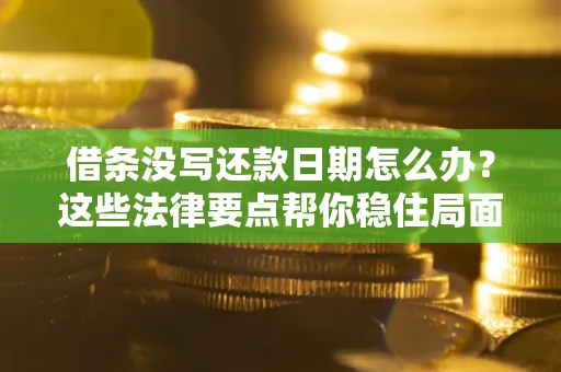 北京借条没写还款日期怎么办？这些法律要点帮你稳住局面