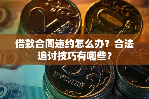 北京借款合同违约怎么办？合法追讨技巧有哪些？