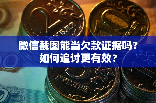 北京微信截图能当欠款证据吗？如何追讨更有效？