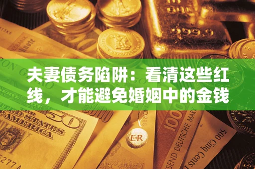 北京夫妻债务陷阱：看清这些红线，才能避免婚姻中的金钱危机
