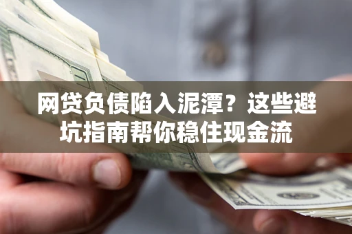 北京网贷负债陷入泥潭？这些避坑指南帮你稳住现金流