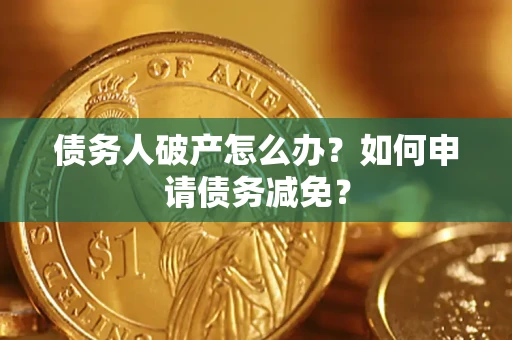 北京债务人破产怎么办？如何申请债务减免？