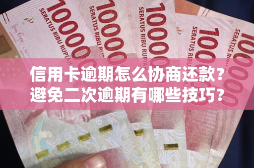 北京信用卡逾期怎么协商还款？避免二次逾期有哪些技巧？