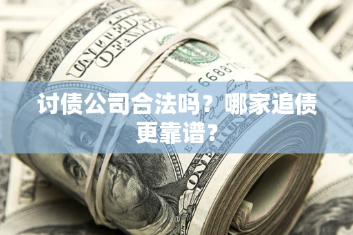 北京讨债公司合法吗？哪家追债更靠谱？
