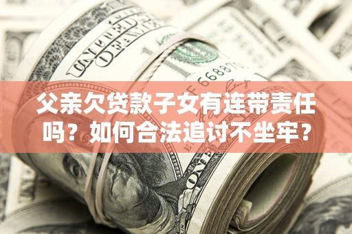 北京父亲欠贷款子女有连带责任吗？如何合法追讨不坐牢？