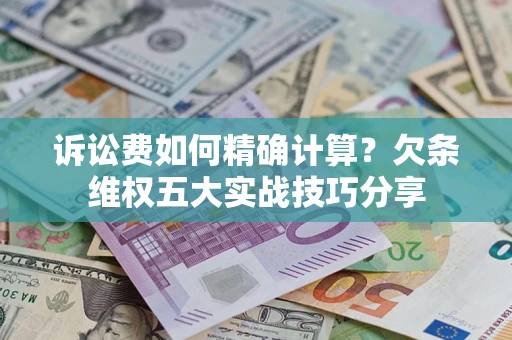 北京诉讼费如何精确计算？欠条维权五大实战技巧分享