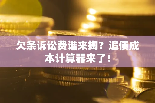 北京欠条诉讼费谁来掏？追债成本计算器来了！