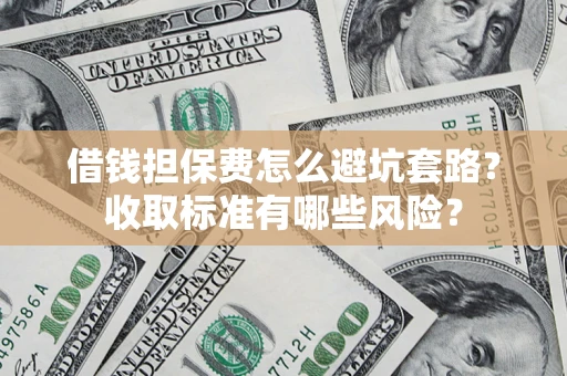 北京借钱担保费怎么避坑套路?收取标准有哪些风险? 北京借钱担保费怎么避坑套路?收取标准有哪些风险?