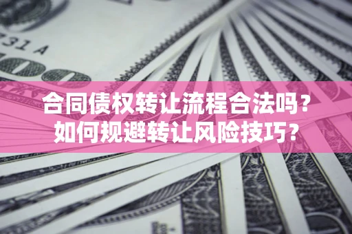 北京合同债权转让流程合法吗？如何规避转让风险技巧？