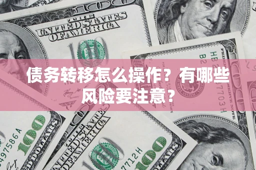 北京债务转移怎么操作？有哪些风险要注意？