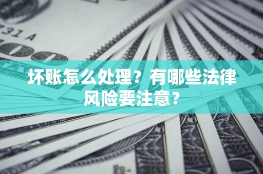 北京坏账怎么处理？有哪些法律风险要注意？