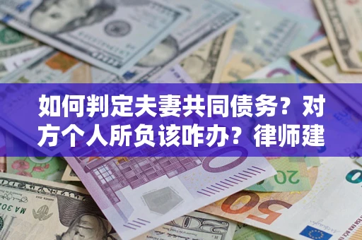 北京如何判定夫妻共同债务？对方个人所负该咋办？律师建议