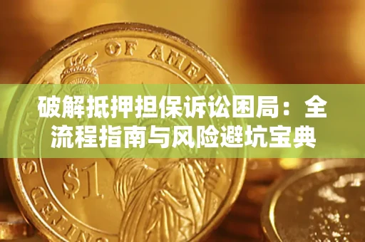 北京破解抵押担保诉讼困局:全流程指南与风险避坑宝典 北京破解抵押担保诉讼困局:全流程指南与风险避坑宝典