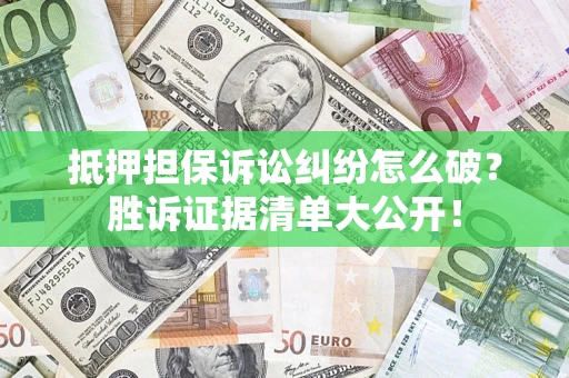 北京抵押担保诉讼纠纷怎么破？胜诉证据清单大公开！