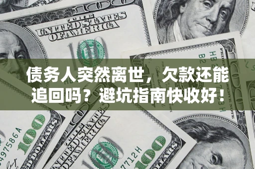 北京债务人突然离世，欠款还能追回吗？避坑指南快收好！