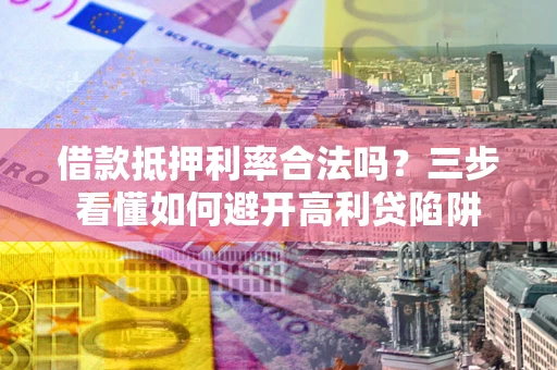 北京借款抵押利率合法吗？三步看懂如何避开高利贷陷阱