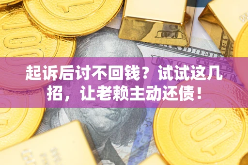 北京起诉后讨不回钱？试试这几招，让老赖主动还债！