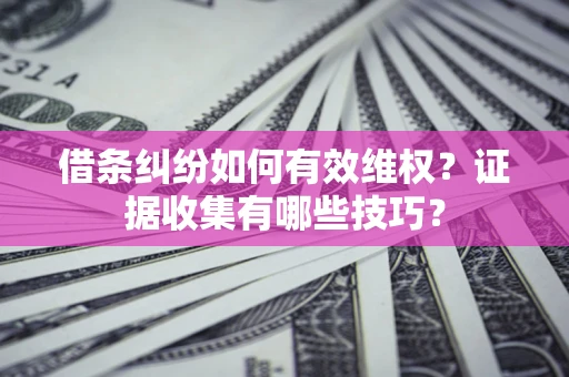 北京借条纠纷如何有效维权？证据收集有哪些技巧？
