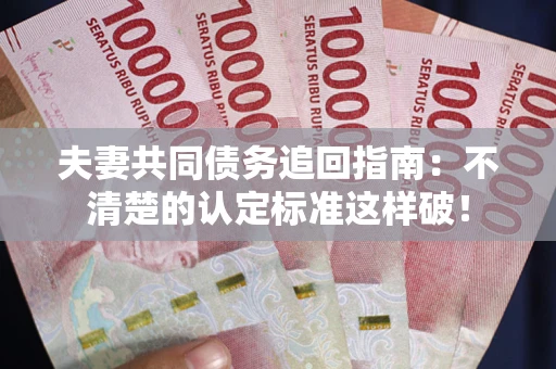 北京夫妻共同债务追回指南：不清楚的认定标准这样破！
