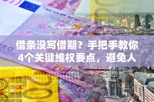 北京借条没写借期？手把手教你4个关键维权要点，避免人财两空