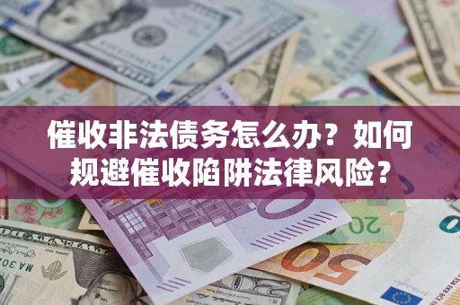 北京催收非法债务怎么办？如何规避催收陷阱法律风险？