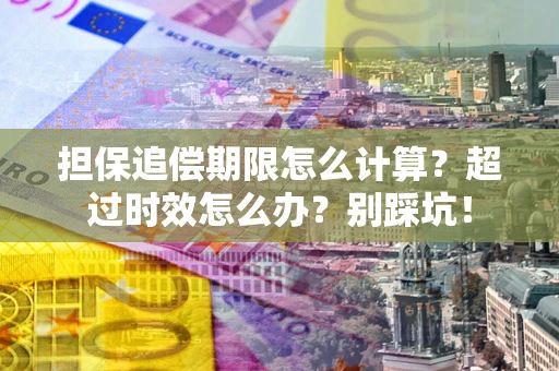 北京担保追偿期限怎么计算？超过时效怎么办？别踩坑！
