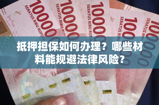 北京抵押担保如何办理？哪些材料能规避法律风险？