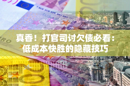 北京真香！打官司讨欠债必看：低成本快胜的隐藏技巧