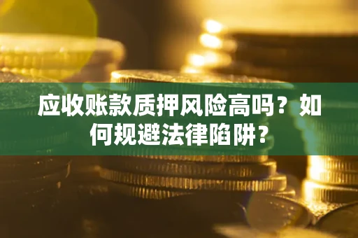 北京应收账款质押风险高吗？如何规避法律陷阱？