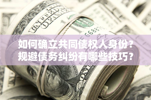 北京如何确立共同债权人身份？规避债务纠纷有哪些技巧？
