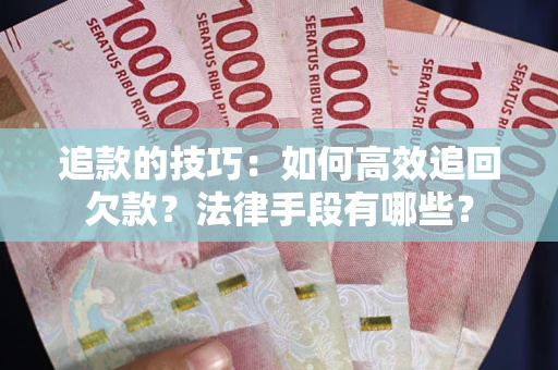 北京追款的技巧：如何高效追回欠款？法律手段有哪些？