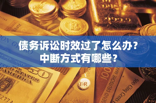 北京债务诉讼时效过了怎么办？中断方式有哪些？