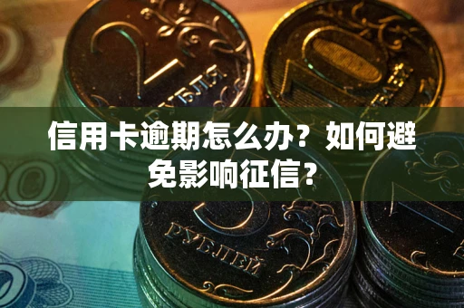 北京信用卡逾期怎么办？如何避免影响征信？