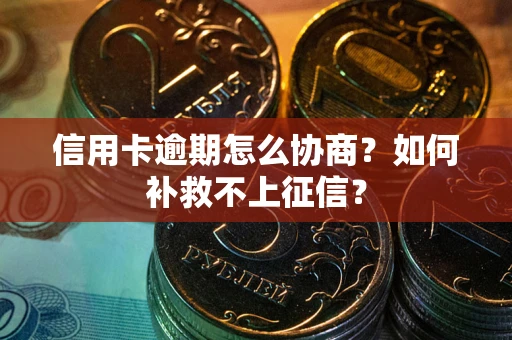 北京信用卡逾期怎么协商？如何补救不上征信？