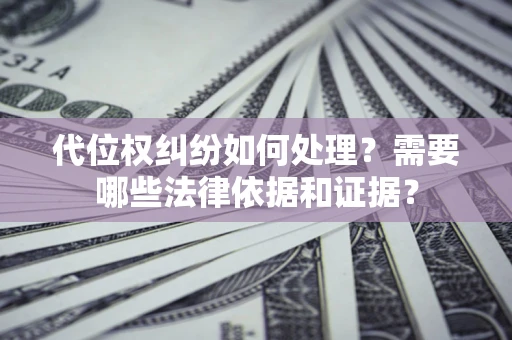 北京代位权纠纷如何处理？需要哪些法律依据和证据？