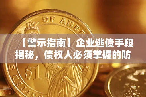 北京【警示指南】企业逃债手段揭秘，债权人必须掌握的防坑宝典