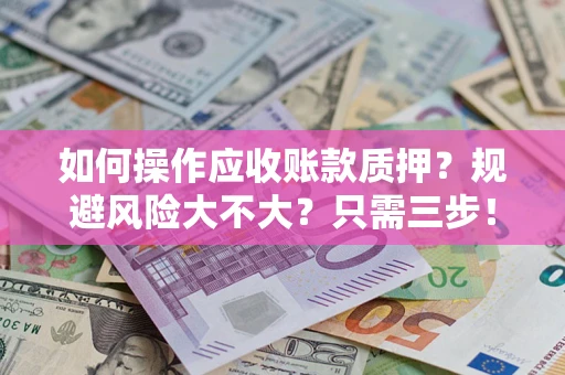 北京如何操作应收账款质押？规避风险大不大？只需三步！