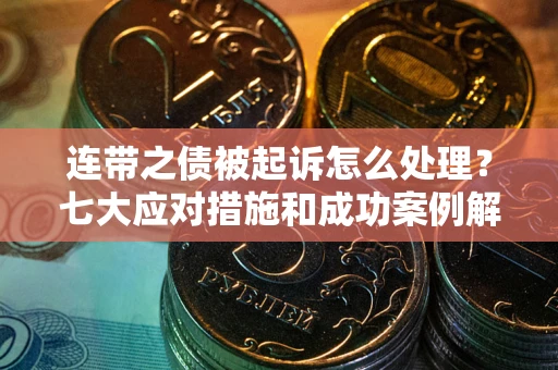 北京连带之债被起诉怎么处理？七大应对措施和成功案例解析