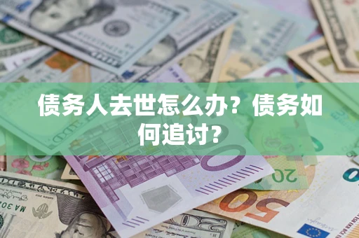 北京债务人去世怎么办？债务如何追讨？