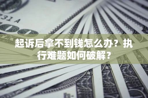 北京起诉后拿不到钱怎么办?执行难题如何破解? 北京起诉后拿不到钱怎么办?执行难题如何破解?