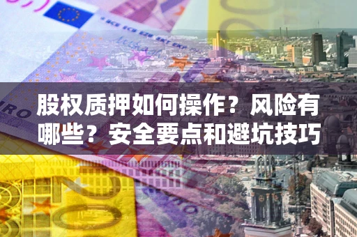 北京股权质押如何操作？风险有哪些？安全要点和避坑技巧？
