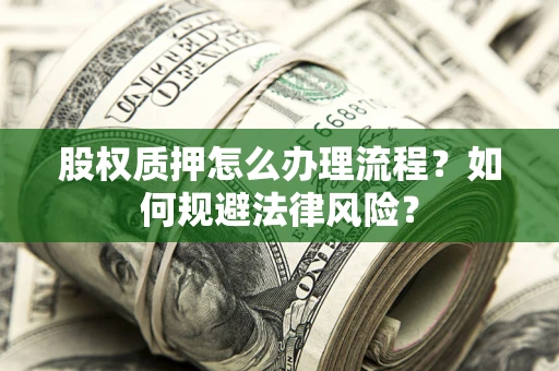 北京股权质押怎么办理流程？如何规避法律风险？
