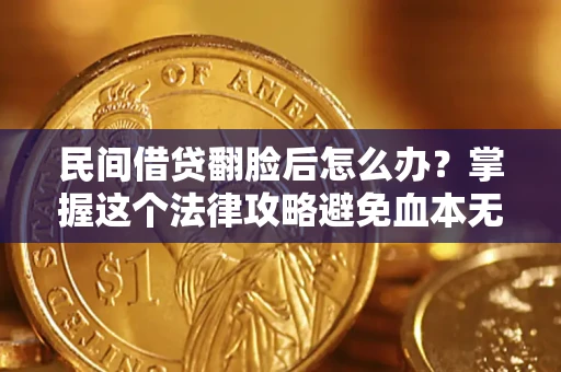 北京民间借贷翻脸后怎么办？掌握这个法律攻略避免血本无归