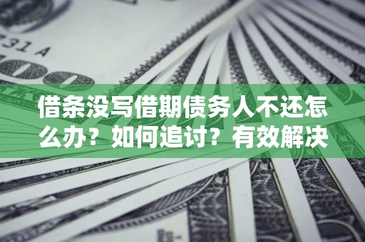 北京借条没写借期债务人不还怎么办？如何追讨？有效解决方案！