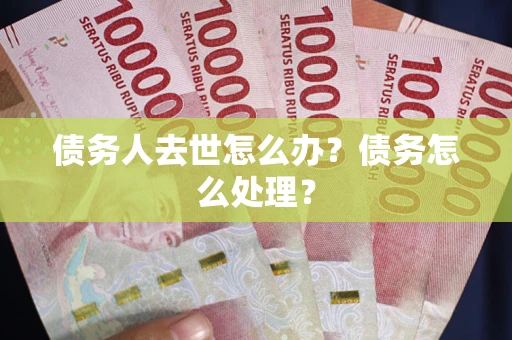 北京债务人去世怎么办？债务怎么处理？