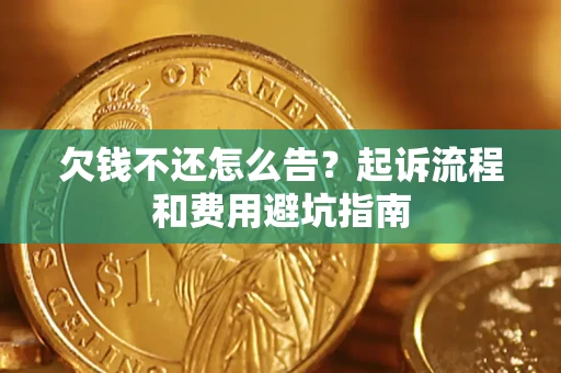 北京欠钱不还怎么告?起诉流程和费用避坑指南 北京欠钱不还怎么告?起诉流程和费用避坑指南