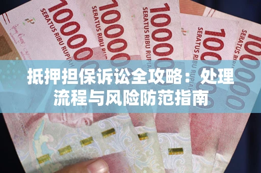 北京抵押担保诉讼全攻略：处理流程与风险防范指南