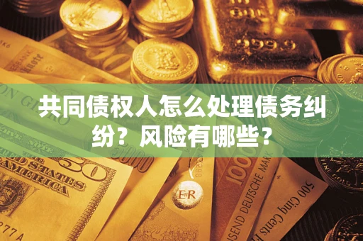 北京共同债权人怎么处理债务纠纷？风险有哪些？